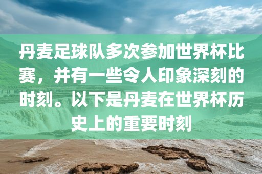 丹麦足球队多次参加世界杯比赛，并有一些令人印象深刻的时刻。以下是丹麦在世界杯历史上的重要时刻