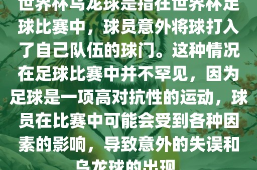 世界杯乌龙球是指在世界杯足球比赛中，球员意外将球打入了自己队伍的球门。这种情况在足球比赛中并不罕见，因为足球是一项高对抗性的运动，球员在比赛中可能会受到各种因素的影响，导致意外的失误和乌龙球的出现。