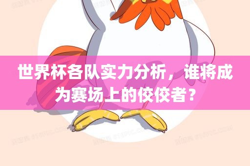 世界杯各队实力分析，谁将成为赛场上的佼佼者？