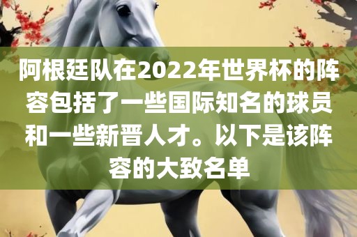 阿根廷队在2022年世界杯的阵容包括了一些国际知名的球员和一些新晋人才。以下是该阵容的大致名单