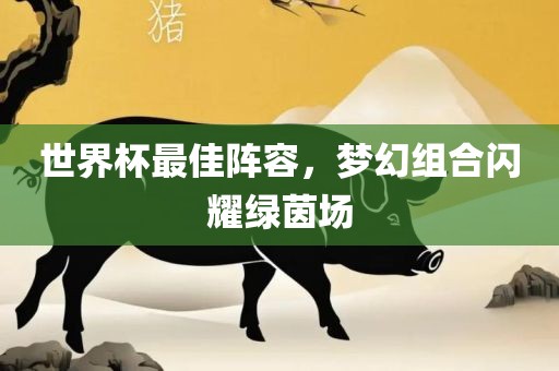 世界杯最佳阵容，梦幻组合闪耀绿茵场
