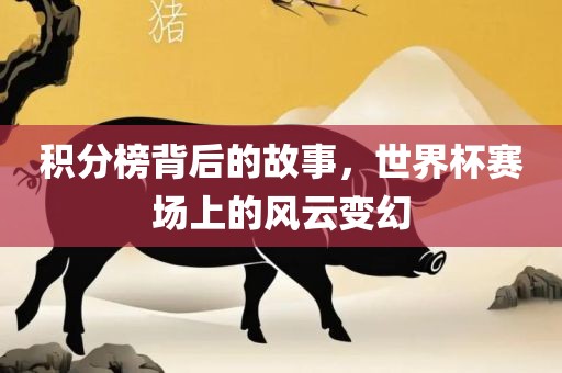 积分榜背后的故事，世界杯赛场上的风云变幻漯河市盈旭机械设备有限公司