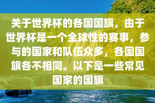 关于世界杯的各国国旗，由于世界杯是一个全球性的赛事，参与的国家和队伍众多，各国国旗各不相同。以下是一些常见国家的国旗
