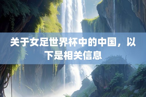 关于女足世界杯中的中国，以下是相关信息