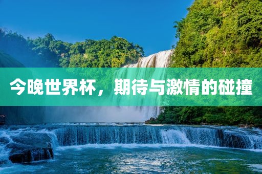 今晚世界杯，期待与激情的碰撞