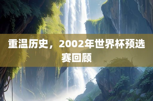 重温历史，2002年世界杯预选赛回顾