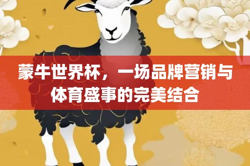 蒙牛世界杯，一场品牌营销与体育盛事的完美结合