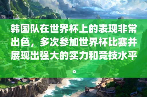 韩国队在世界杯上的表现非常出色，多次参加世界杯比赛并展现出强大的实力和竞技水平。