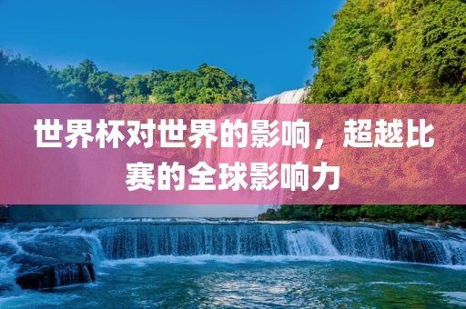 世界杯对世界的影响，超越比赛的全球影响力