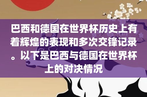 巴西和德国在世界杯历史上有着辉煌的表现和多次交锋记录。以下是巴西与德国在世界杯上的对决情况