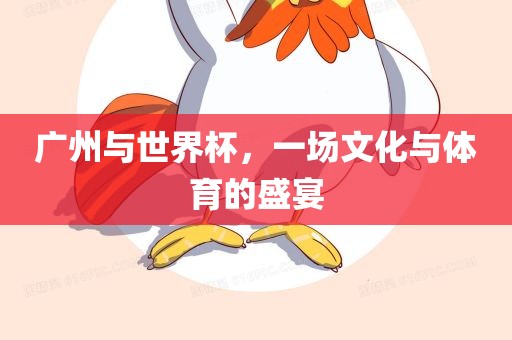 广州与世界杯，一场文化与体育的盛宴
