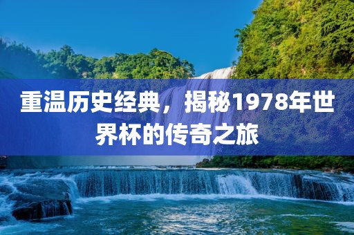 重温历史经典，揭秘1978年世界杯的传奇之旅