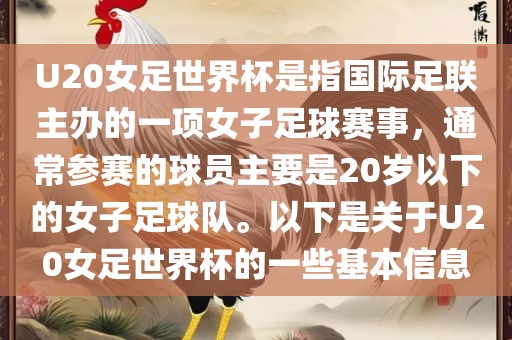 U20女足世界杯是指国际足联主办的一项女子足球赛事，通常参赛的球员主要是20岁以下的女子足球队。以下是关于U20女足世界杯的一些基本信息