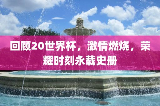 回顾20世界杯，激情燃烧，荣耀时刻永载史册漯河市盈旭机械设备有限公司