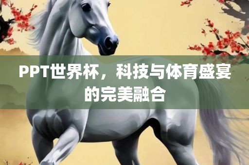 PPT世界杯，科技与体育盛宴的完美融合