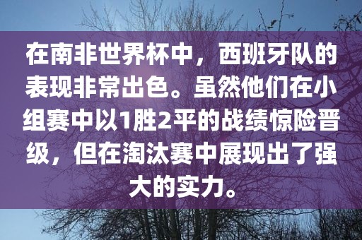 在南非世界杯中，西班牙队的表现非常出色。虽然他们在小组赛中以1胜2平的战绩惊险晋级，但在淘汰赛中展现出了强大的实力。