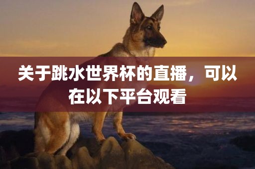 关于跳水世界杯的直播，可以在以下平台观看