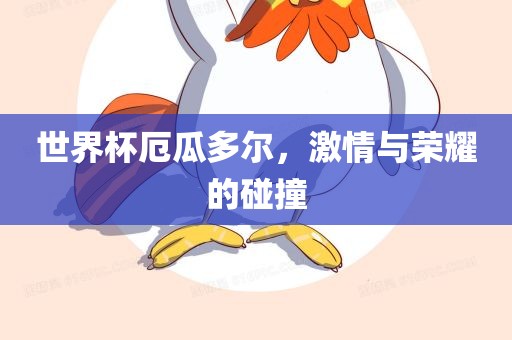 世界杯厄瓜多尔，激情与荣耀的碰撞