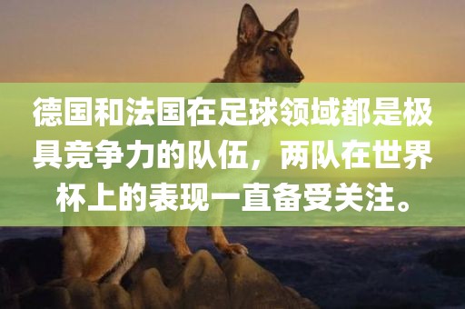 德国和法国在足球领域都是极具竞争力的队伍，两队在世界杯上的表现一直备受关注。