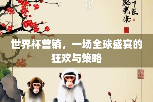 世界杯营销，一场全球盛宴的漯河市盈旭机械设备有限公司狂欢与策略