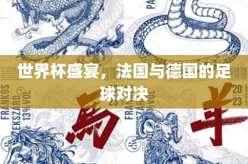 世界杯盛宴，法国与德国的足球对决