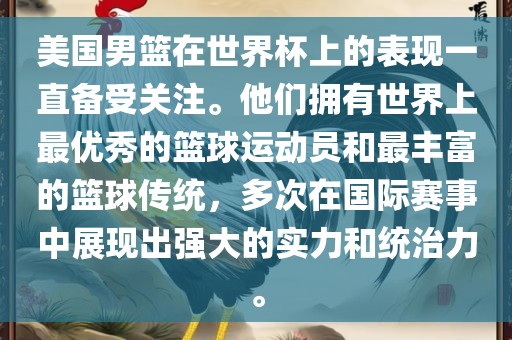 美国男篮在世界杯上的表现一直备受关注。他们拥有世界上最优秀的篮球运动员和最丰富的篮球传统，多次在国际赛事中展现出强大的实力和统治力。
