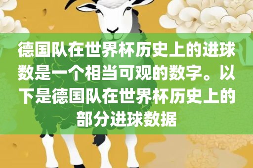 德国队在世界杯历史上的进球数是一个相当可观的数字。以下是德国队在世界杯历史上的部分进球数据
