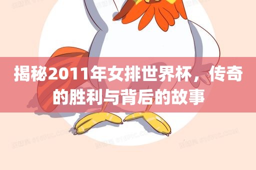揭秘2011年女排世界杯，传奇的胜利与背后的故事