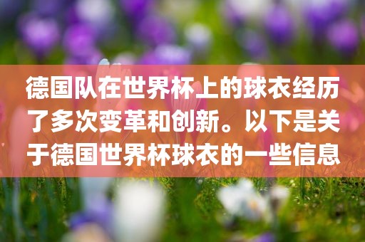 德国队在世界杯上的球衣经历了多次变革和创新。以下是关于德国世界杯球衣的一些信息