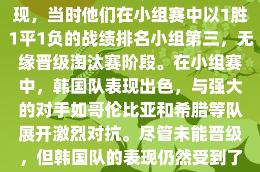 关于韩国在2014年世界杯的表现，当时他们在小组赛中以1胜1平1负的战绩排名小组第三，无缘晋级淘汰赛阶段。在小组赛中，韩国队表现出色，与强大的对手如哥伦比亚和希腊等队展开激烈对抗。尽管未能晋级，但韩国队的表现仍然受到了球迷和媒体的关注。