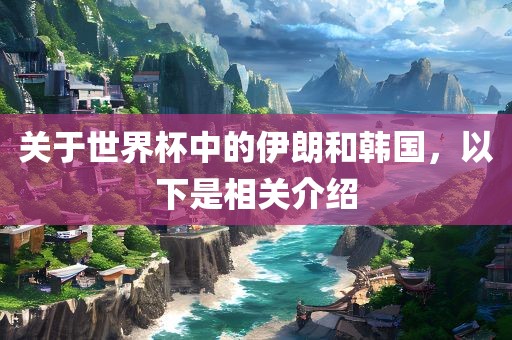 关于世界杯中的伊朗和韩国，以下是相关介绍