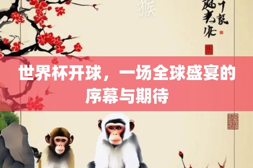 世界杯开球，一场全球盛宴的序幕与期待