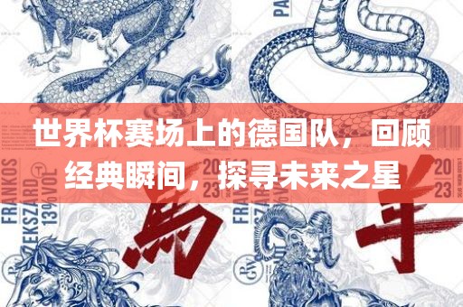 世界杯赛场上的德国队，回顾经典瞬间，探寻未来之星