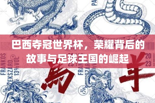 巴西夺冠世界杯，荣耀背后的故事与足球王国的崛起