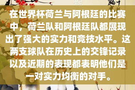 在世界杯荷兰与阿根廷的比赛中，荷兰队和阿根廷队都展现出了强大的实力和竞技水平。这两支球队在历史上的交锋记录以及近期的表现都表明他们是一对实力均衡的对手。