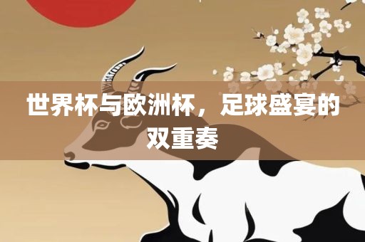 世界杯与欧洲杯，足球盛宴的双重奏