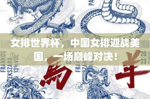 女排世界杯，中国女排迎战美国，一场巅峰对决！