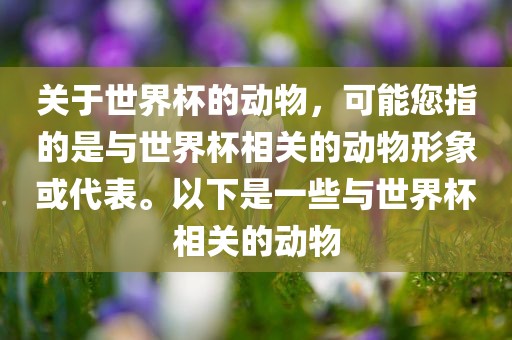关于世界杯的动物，可能您指的是与世界杯相关的动物形象或代表。以下是一些与世界杯相关的动物