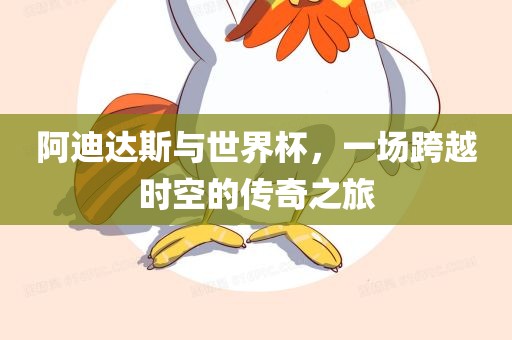 阿迪达斯与世界杯，一场跨越时空的传奇之旅