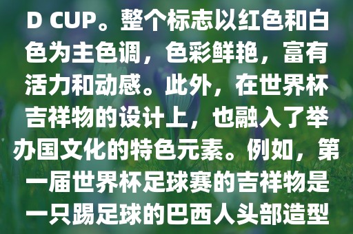 世界杯标志主要由三个部分组成，上方的圆形图案代表了足球运动的主要元素，即足球；中间的图案代表了国际足联的英文缩写FIFA；下方的图案则代表了世界杯的英文名称WORLD CUP。整个标志以红色和白色为主色调，色彩鲜艳，富有活力和动感。此外，在世界杯吉祥物的设计上，也融入了举办国文化的特色元素。例如，第一届世界杯足球赛的吉祥物是一只踢足球的巴西人头部造型的吉祥物，而后续世界杯的吉祥物也各具特色，融入了举办国的文化元素和特色。总之，世界杯标志的设计旨在展示足球运动的精神和举办国的文化特色。漯河市盈旭机械设备有限公司