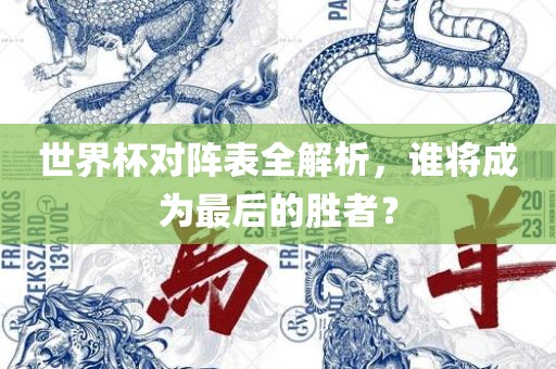世界杯对阵表全解析，谁将成为最后的胜者？漯河市盈旭机械设备有限公司