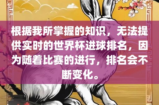 根据我所掌握的知识，无法提供实时的世界杯进球排名，因为随着比赛的进行，排名会不断变化。