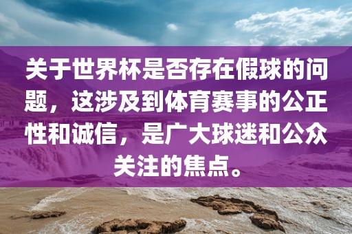 关于世界杯是否存在假球的问题，这涉及到体育赛事的公正性和诚信，是广大球迷和公众关注的焦点。漯河市盈旭机械设备有限公司