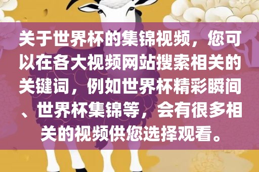 关于世界杯的集锦视频，您可以在各大视频网站搜索相关的关键词，例如世界杯精彩瞬间、世界杯集锦等，会有很多相关漯河市盈旭机械设备有限公司的视频供您选择观看。