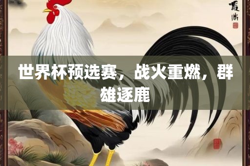 世界杯预选赛，战火重燃，群雄逐鹿漯河市盈旭机械设备有限公司