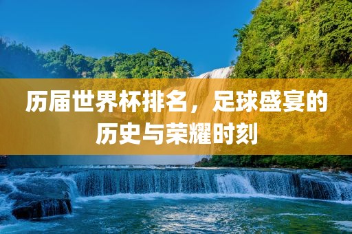 历届世界杯排名，足球盛宴的历史与荣耀时刻漯河市盈旭机械设备有限公司