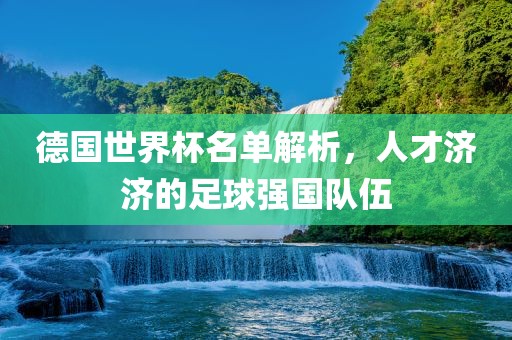 德国世界杯名单解析，人才济济的足球强国队伍漯河市盈旭机械设备有限公司