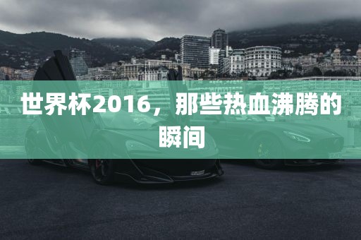 世界杯2016，那些热血沸腾的瞬间