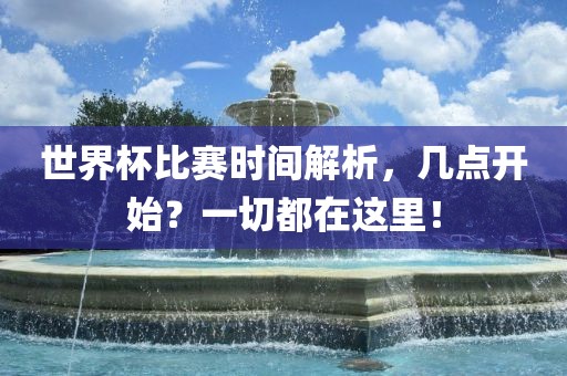 世界杯比赛时间解析，几点开始？一切都在这里！
