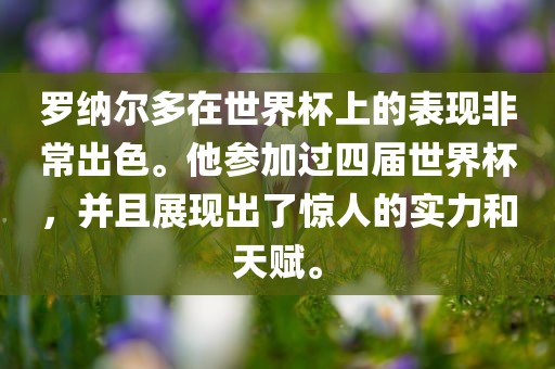 罗纳尔多在世界杯上的表现非常出色。他参加过四届世界杯，并且展现出了惊人的实力和天赋。